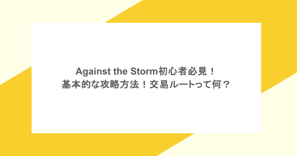 Against the Storm初心者必見！基本的な攻略方法！交易ルートって何？