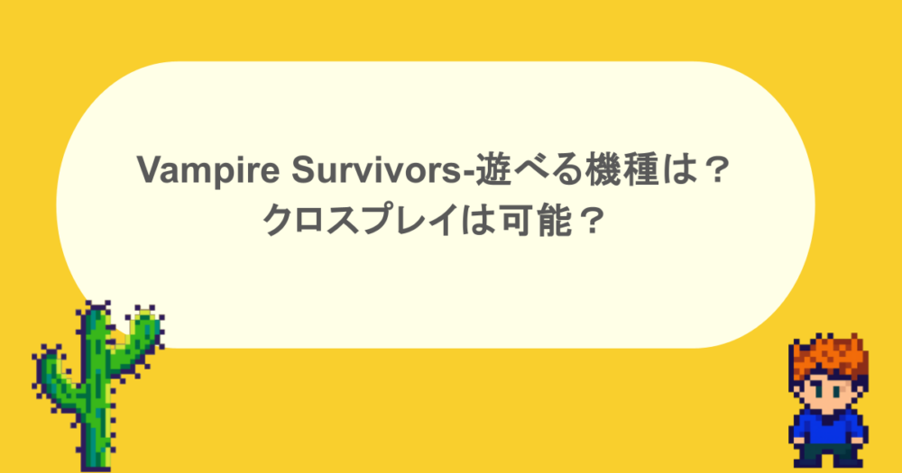 Vampire Survivors-遊べる機種は?クロスプレイは可能?