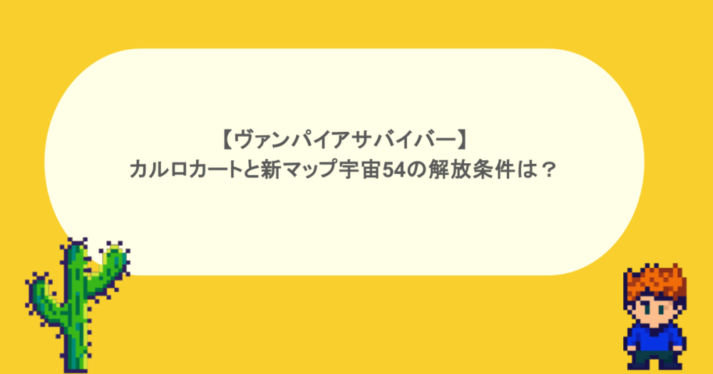 ヴァンパイアサバイバー】カルロカートと新マップ宇宙54の解放条件は