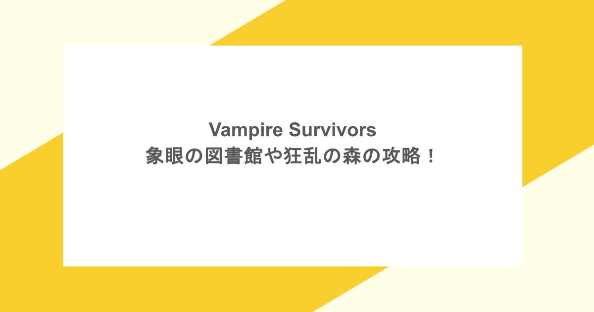 Vampire Survivors -象眼の図書館や狂乱の森の攻略！