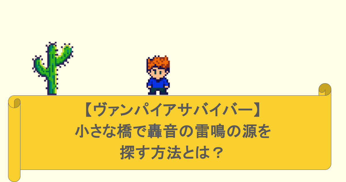 【ヴァンパイアサバイバー】小さな橋で轟音の雷鳴の源を探す方法とは？