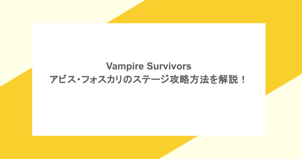 Vampire Survivors -アビス・フォスカリのステージ攻略方法を解説!