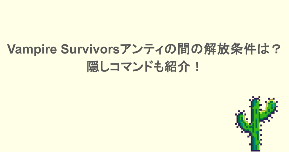 Vampire Survivorsアンティの間の解放条件は?隠しコマンドも紹介!