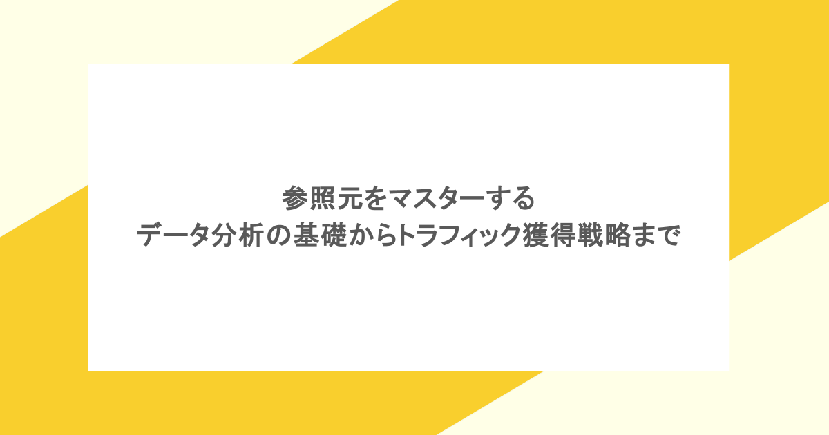 参照元をマスターする|データ分析の基礎からトラフィック獲得戦略まで